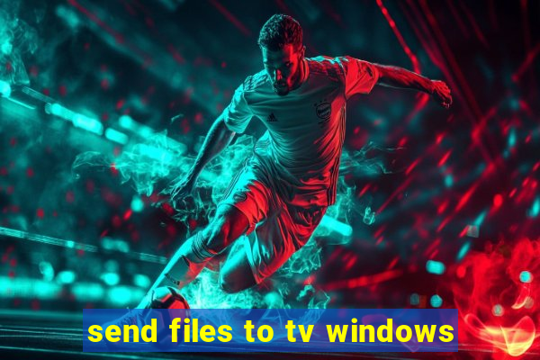 send files to tv windows